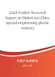 2014 Market Research Report on Global and China special engineering plastic Industry 2014 Market Research Report on Global and China special engineering plastic Industry