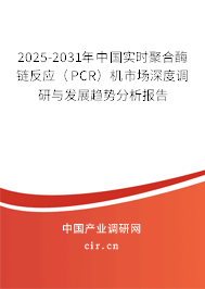 2025-2031年中國(guó)實(shí)時(shí)聚合酶鏈反應(yīng)（PCR）機(jī)市場(chǎng)深度調(diào)研與發(fā)展趨勢(shì)分析報(bào)告