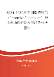 2024-2030年中國陶瓷熱沉（Ceramic Submount）行業(yè)市場(chǎng)調(diào)研及發(fā)展趨勢(shì)分析報(bào)告