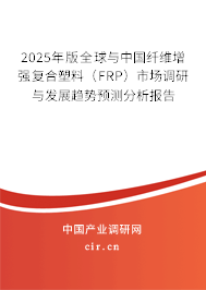 2025年版全球與中國纖維增強復合塑料（FRP）市場調研與發(fā)展趨勢預測分析報告
