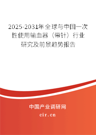 2025-2031年全球與中國一次性使用輸血器（帶針）行業(yè)研究及前景趨勢報告