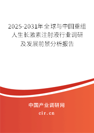 2025-2031年全球與中國重組人生長激素注射液行業(yè)調(diào)研及發(fā)展前景分析報(bào)告