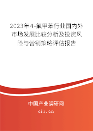 2023年4-氟甲苯行業(yè)國(guó)內(nèi)外市場(chǎng)發(fā)展比較分析及投資風(fēng)險(xiǎn)與營(yíng)銷(xiāo)策略評(píng)估報(bào)告 2023年4-氟甲苯行業(yè)國(guó)內(nèi)外市場(chǎng)發(fā)展比較分析及投資風(fēng)險(xiǎn)與營(yíng)銷(xiāo)策略評(píng)估報(bào)告