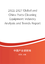 2021-2027 Global and China Parts Cleaning Equipment Industry Analysis and Trends Report 2021-2027 Global and China Parts Cleaning Equipment Industry Analysis and Trends Report