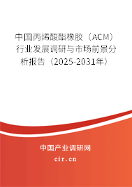 中國丙烯酸酯橡膠（ACM）行業(yè)發(fā)展調(diào)研與市場前景分析報告（2025-2031年）