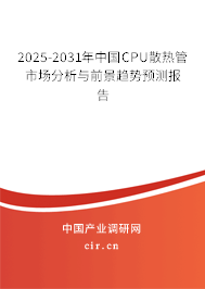 2025-2031年中國CPU散熱管市場分析與前景趨勢預(yù)測報(bào)告