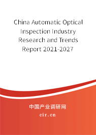 China Automatic Optical Inspection Industry Research and Trends Report 2021-2027 China Automatic Optical Inspection Industry Research and Trends Report 2021-2027