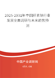 2025-2031年中國肝素鈉行業(yè)發(fā)展全面調(diào)研與未來趨勢預測