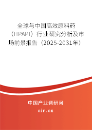 全球與中國高效原料藥（HPAPI）行業(yè)研究分析及市場前景報告（2025-2031年）