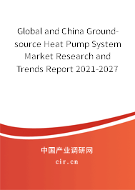 Global and China Ground-source Heat Pump System Market Research and Trends Report 2021-2027 Global and China Ground-source Heat Pump System Market Research and Trends Report 2021-2027