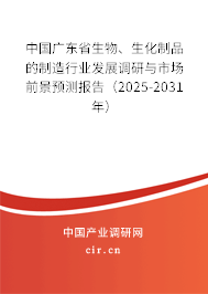 中國(guó)廣東省生物、生化制品的制造行業(yè)發(fā)展調(diào)研與市場(chǎng)前景預(yù)測(cè)報(bào)告（2025-2031年）