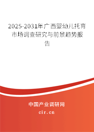2025-2031年廣西嬰幼兒托育市場調(diào)查研究與前景趨勢報(bào)告