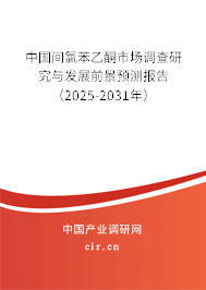 中國間氯苯乙酮市場調(diào)查研究與發(fā)展前景預測報告（2025-2031年）