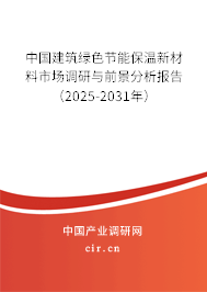 中國建筑綠色節(jié)能保溫新材料市場調研與前景分析報告（2025-2031年）