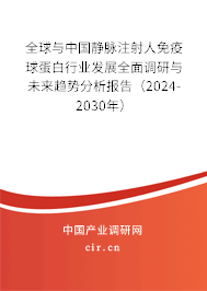 全球與中國靜脈注射人免疫球蛋白行業(yè)發(fā)展全面調(diào)研與未來趨勢分析報告（2024-2030年）