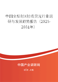 中國全反射X射線熒光行業(yè)調(diào)研與發(fā)展趨勢報告（2025-2031年）