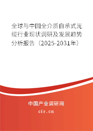 全球與中國全介質(zhì)自承式光纜行業(yè)現(xiàn)狀調(diào)研及發(fā)展趨勢分析報告（2025-2031年）