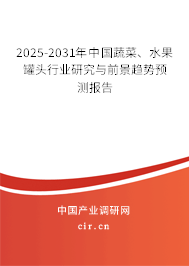 2025-2031年中國蔬菜、水果罐頭行業(yè)研究與前景趨勢預(yù)測報告