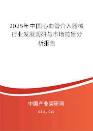 2025年中國心血管介入器械行業(yè)發(fā)展調(diào)研與市場前景分析報告