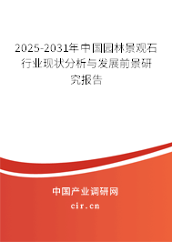 2025-2031年中國園林景觀石行業(yè)現(xiàn)狀分析與發(fā)展前景研究報告