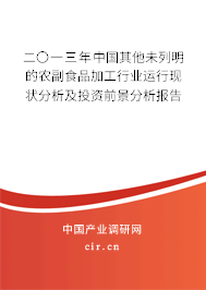 二〇一三年中國(guó)其他未列明的農(nóng)副食品加工行業(yè)運(yùn)行現(xiàn)狀分析及投資前景分析報(bào)告 二〇一三年中國(guó)其他未列明的農(nóng)副食品加工行業(yè)運(yùn)行現(xiàn)狀分析及投資前景分析報(bào)告