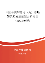 中國(guó)牛黃解毒片（丸）市場(chǎng)研究及發(fā)展前景分析報(bào)告（2025年版）