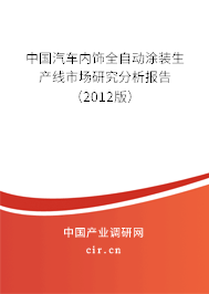 中國(guó)汽車(chē)內(nèi)飾全自動(dòng)涂裝生產(chǎn)線(xiàn)市場(chǎng)研究分析報(bào)告（2012版）