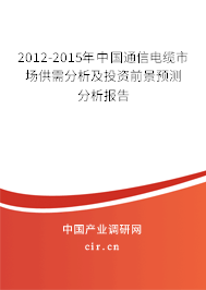 2012-2015年中國通信電纜市場供需分析及投資前景預(yù)測分析報告 2012-2015年中國通信電纜市場供需分析及投資前景預(yù)測分析報告