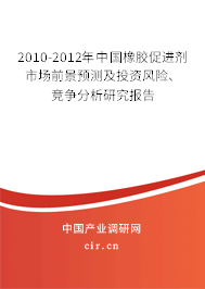 2010-2012年中國(guó)橡膠促進(jìn)劑市場(chǎng)前景預(yù)測(cè)及投資風(fēng)險(xiǎn)、競(jìng)爭(zhēng)分析研究報(bào)告