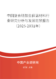 中國復(fù)合硅酸鹽保溫材料行業(yè)研究分析與發(fā)展前景報告（2025-2031年）