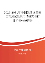 2025-2031年中國光儲逆變器自動測試系統(tǒng)市場研究與行業(yè)前景分析報告