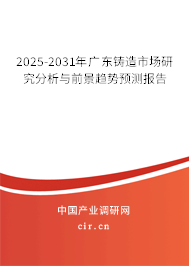 2025-2031年廣東鑄造市場研究分析與前景趨勢預測報告