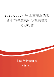 2025-2031年中國金屬冶煉設備市場深度調研與發(fā)展趨勢預測報告