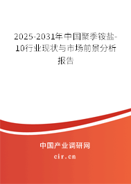 2025-2031年中國聚季銨鹽-10行業(yè)現(xiàn)狀與市場前景分析報(bào)告
