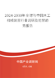 2024-2030年全球與中國木工機(jī)械裝置行業(yè)調(diào)研及前景趨勢報告