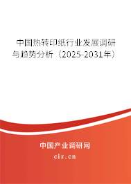 中國熱轉(zhuǎn)印紙行業(yè)發(fā)展調(diào)研與趨勢分析（2025-2031年）