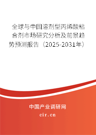 全球與中國溶劑型丙烯酸粘合劑市場研究分析及前景趨勢預(yù)測報告（2025-2031年）