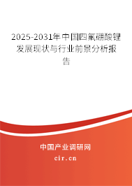 2025-2031年中國四氟硼酸鋰發(fā)展現狀與行業(yè)前景分析報告