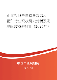 中國(guó)鐵路專用設(shè)備及器材、配件行業(yè)現(xiàn)狀研究分析及發(fā)展趨勢(shì)預(yù)測(cè)報(bào)告（2025年）