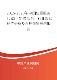 2015-2020年中國位置服務(wù)（LBS，定位服務(wù)）行業(yè)現(xiàn)狀研究分析及市場前景預(yù)測報告