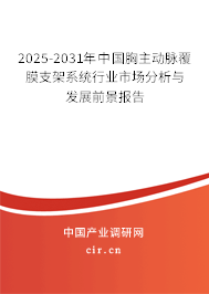 2025-2031年中國胸主動脈覆膜支架系統(tǒng)行業(yè)市場分析與發(fā)展前景報告 2025-2031年中國胸主動脈覆膜支架系統(tǒng)行業(yè)市場分析與發(fā)展前景報告