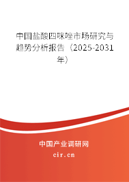 中國鹽酸四咪唑市場研究與趨勢分析報告（2025-2031年）