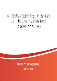 中國液貨危險品水上運輸行業(yè)市場分析與發(fā)展趨勢（2025-2031年）
