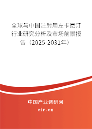 全球與中國注射用左卡尼汀行業(yè)研究分析及市場前景報告(2025-2031年) 全球與中國注射用左卡尼汀行業(yè)研究分析及市場前景報告(2025-2031年)