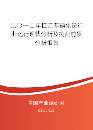 二〇一二年四乙基碘化銨行業(yè)運行現(xiàn)狀分析及投資前景分析報告 二〇一二年四乙基碘化銨行業(yè)運行現(xiàn)狀分析及投資前景分析報告