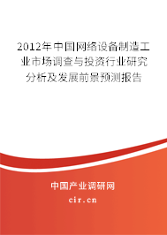 2012年中國網(wǎng)絡設(shè)備制造工業(yè)市場調(diào)查與投資行業(yè)研究分析及發(fā)展前景預測報告 2012年中國網(wǎng)絡設(shè)備制造工業(yè)市場調(diào)查與投資行業(yè)研究分析及發(fā)展前景預測報告