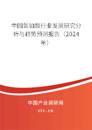 中國氯鉑酸行業(yè)發(fā)展研究分析與趨勢預(yù)測報告（2024年）