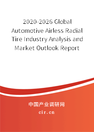2020-2026 Global Automotive Airless Radial Tire Industry Analysis and Market Outlook Report 2020-2026 Global Automotive Airless Radial Tire Industry Analysis and Market Outlook Report