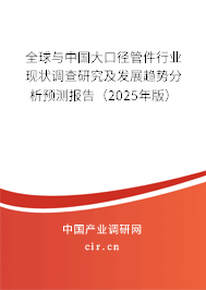 全球與中國大口徑管件行業(yè)現(xiàn)狀調(diào)查研究及發(fā)展趨勢分析預測報告（2025年版）