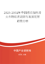 2025-2031年中國感應加熱淬火市場現(xiàn)狀調(diào)研與發(fā)展前景趨勢分析